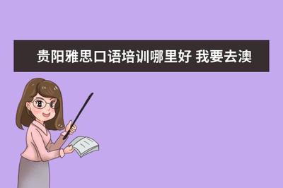 貴陽雅思口語培訓哪里好 我要去澳洲,是需要考還是托福?